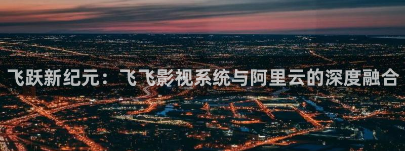 欧美色爱午夜影院：飞跃新纪元：飞飞影视系统与阿里云的深度融合