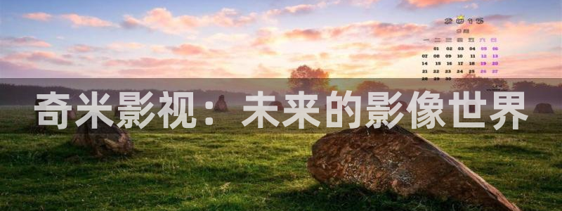 国产午夜精品福利片：奇米影视：未来的影像世界
