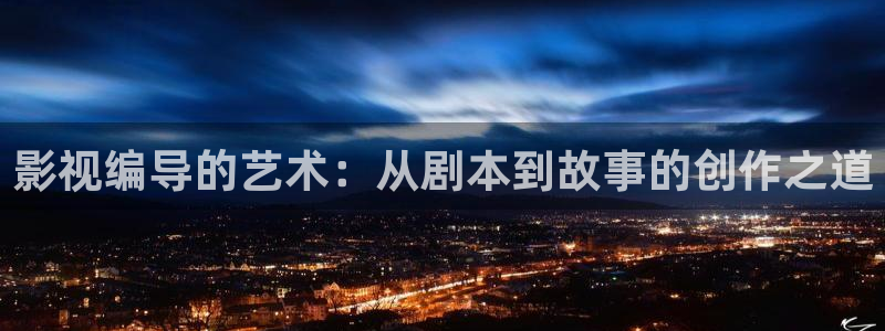 97午夜影院在线观看：影视编导的艺术：从剧本到故事的创作之道
