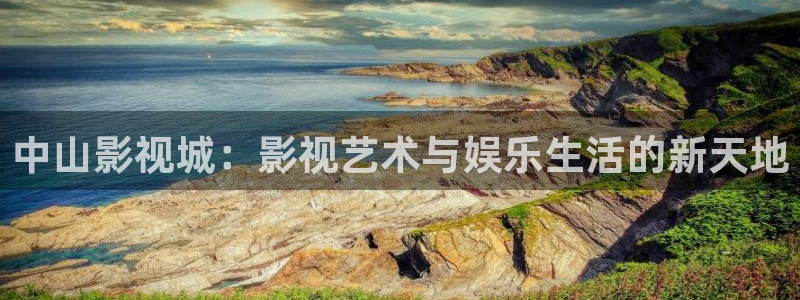 51午夜精品免费视频：中山影视城：影视艺术与娱乐生活的新天地