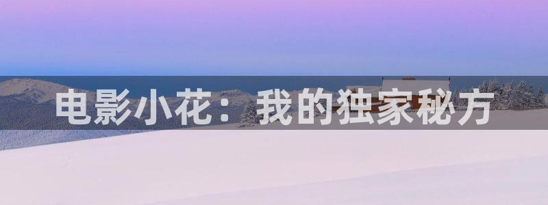 水蜜桃午夜影院：电影小花：我的独家秘方