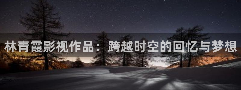 神马午夜影院在线观看视频：林青霞影视作品：跨越时空的回忆与梦想