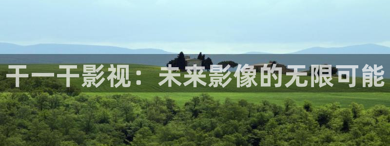 看看屋午夜电影：干一干影视：未来影像的无限可能