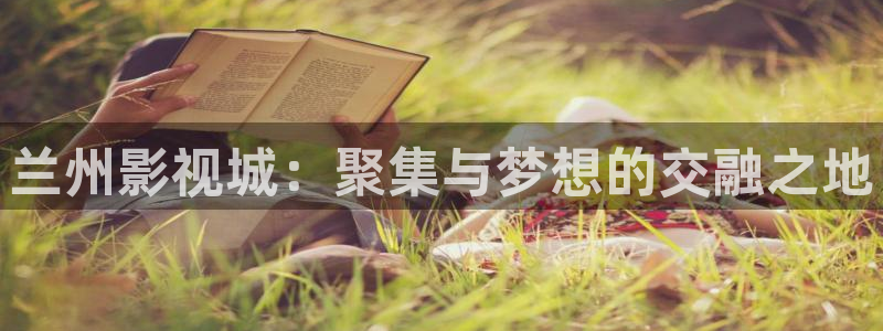 午夜s电影：兰州影视城：聚集与梦想的交融之地