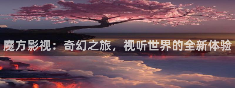 午夜电影免费赞：魔方影视：奇幻之旅，视听世界的全新体验